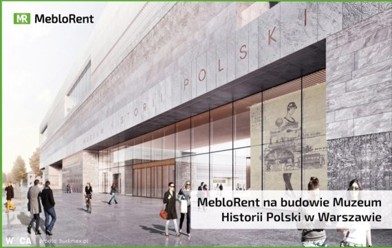 MebloRent na budowie Muzeum Historii Polski w Warszawie